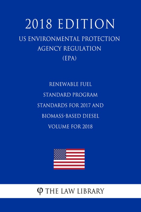 Renewable Fuel Standard Program - Standards for 2017 and Biomass-Based Diesel Volume for 2018 (US Environmental Protection Agency Regulation) (EPA) (2018 Edition)