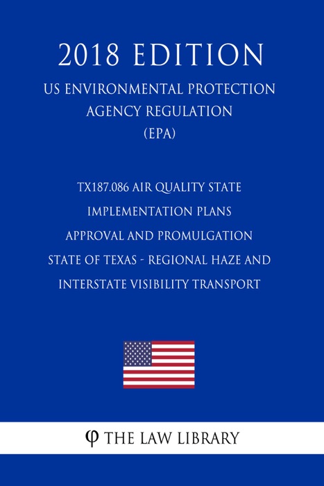 TX187.086 Air Quality State Implementation Plans - Approval and Promulgation - State of Texas - Regional Haze and Interstate Visibility Transport (US Environmental Protection Agency Regulation) (EPA) (2018 Edition)