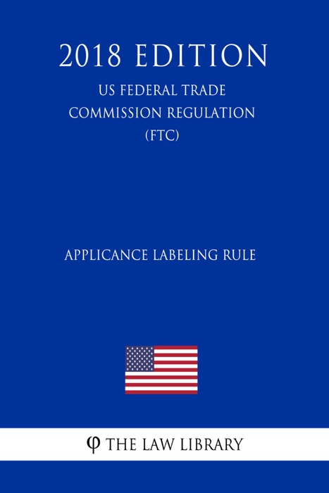 Applicance Labeling Rule (US Federal Trade Commission Regulation) (FTC) (2018 Edition)