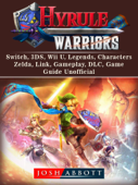 Hyrule Warriors, Switch, 3DS, Wii U, Legends, Characters, Zelda, Link, Gameplay, DLC, Game Guide Unofficial - Josh Abbott