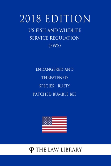 Endangered and Threatened Species - Rusty Patched Bumble Bee (US Fish and Wildlife Service Regulation) (FWS) (2018 Edition)