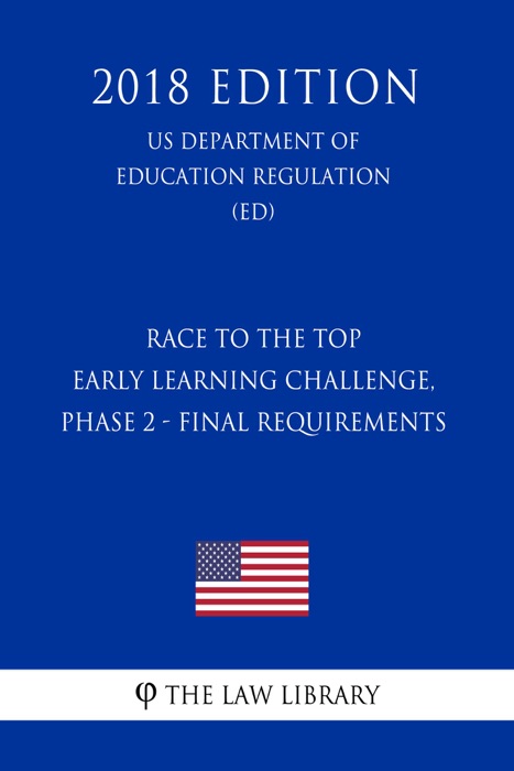 Race to the Top - Early Learning Challenge, Phase 2 - Final Requirements (US Department of Education Regulation) (ED) (2018 Edition)