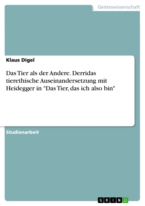 Das Tier als der Andere. Derridas tierethische Auseinandersetzung mit Heidegger in 'Das Tier, das ich also bin'