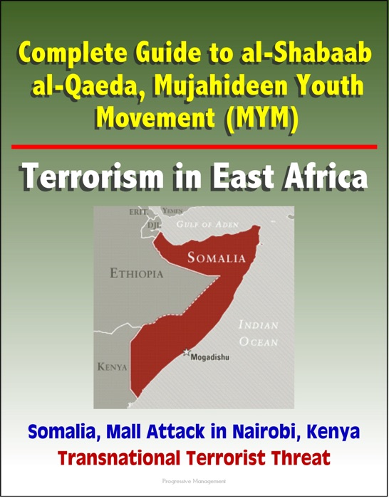 Complete Guide to al-Shabaab, al-Qaeda, Mujahideen Youth Movement (MYM), Terrorism in East Africa, Somalia, Mall Attack in Nairobi, Kenya, Transnational Terrorist Threat