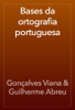 Bases da ortografia portuguesa - Gonçalves Viana & Guilherme Abreu
