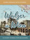 Learn German with Stories: Walzer in Wien - 10 Short Stories for Beginners - André Klein