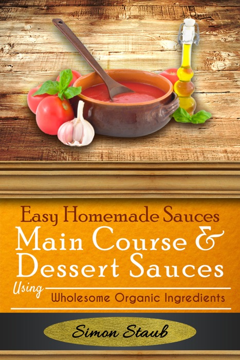 Easy Homemade Sauces Main Course & Dessert Sauces using Wholesome Organic Ingredients