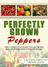 Perfectly Grown Peppers: The Complete Guide To Growing Bell Peppers And Chile Peppers - Always Perfectly Grown Cover Art
