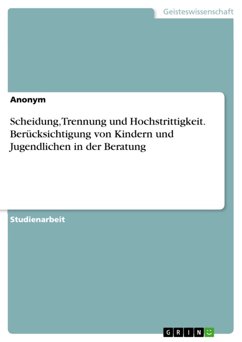 Scheidung, Trennung und Hochstrittigkeit. Berücksichtigung von Kindern und Jugendlichen in der Beratung