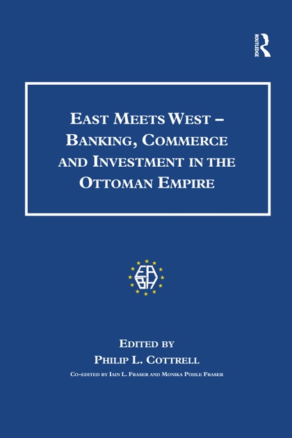 East Meets West Banking Commerce And Investment In The Ottoman East Meets West Banking Commerce And Investment In The Ottoman Empire By Monica Pohle Fraser Philip L Cottrell On Apple Books