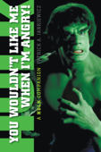 You Wouldn't Like Me When I'm Angry: A Hulk Companion - Patrick Jankiewicz