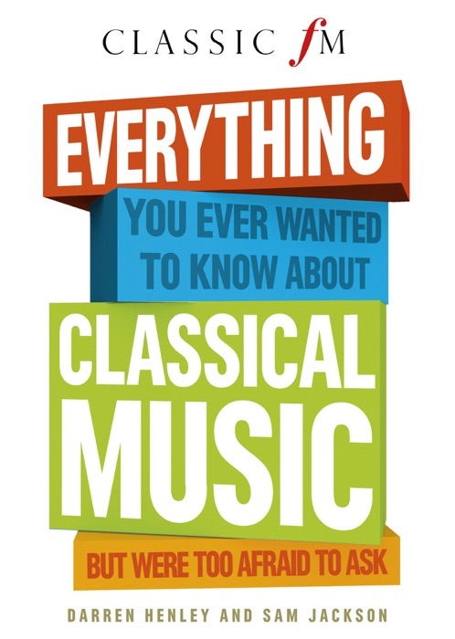 Everything You Ever Wanted to Know About Classical Music: ...But Were Too Afraid to Ask