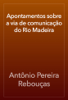Apontamentos sobre a via de comunicação do Rio Madeira - Antônio Pereira Rebouças