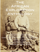 The African Exploration Anthology - Richard Francis Burton, John Hanning Speke, David Livingstone, Henry Morton Stanley, Mungo Park, Samuel White Baker & Mary H. Kingsley