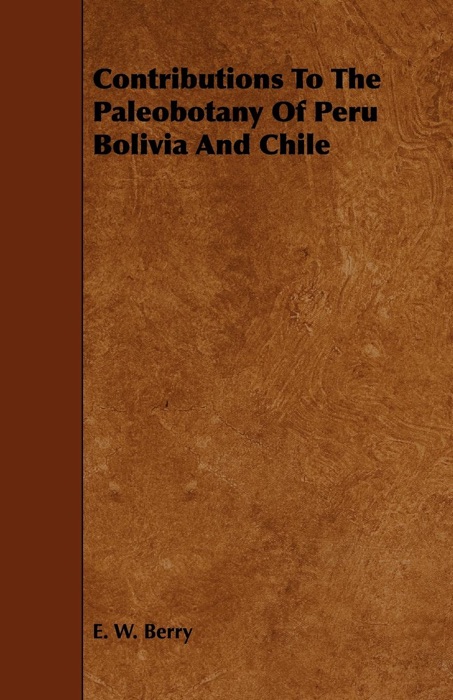 Contributions to the Paleobotany of Peru Bolivia and Chile