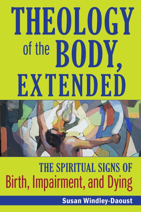 Theology of the Body, Extended: The Spiritual Signs of Childbirth, Impairment, and Dying