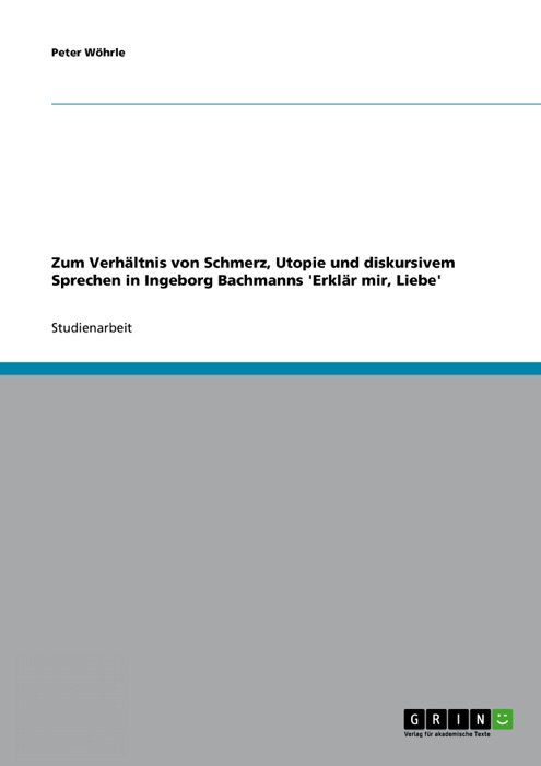 Zum Verhältnis von Schmerz, Utopie und diskursivem Sprechen in Ingeborg Bachmanns 'Erklär mir, Liebe'