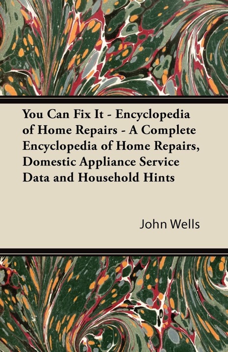 You Can Fix It - Encyclopedia of Home Repairs - a Complete Encyclopedia of Home Repairs, Domestic Appliance Service Data and Household Hints