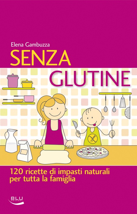 Senza glutine. 120 ricette di impasti naturali per tutta la famiglia