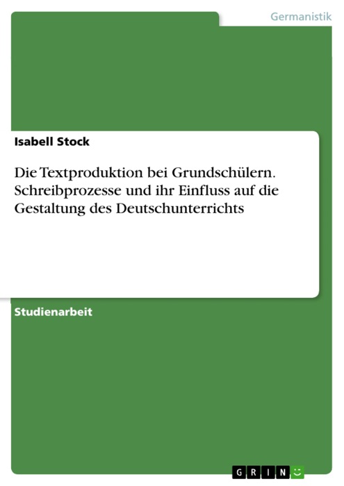 Die Textproduktion bei Grundschülern.  Schreibprozesse und ihr Einfluss auf die Gestaltung des Deutschunterrichts