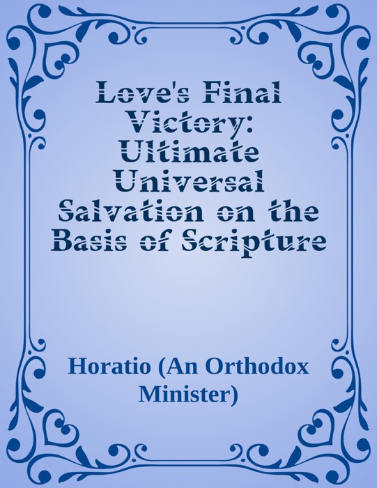 Love's Final Victory: Ultimate Universal Salvation on the Basis of Scripture and Reason