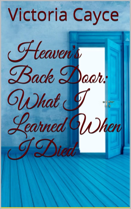 Heaven’s Back Door: What I learned When I Died