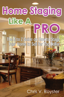 Chris V. Royster - Home Staging Like A Pro: The A to Z Guide on How to Stage Your Home to Sell for Top Dollar artwork