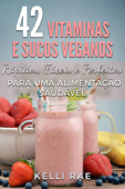 42 Vitaminas e Sucos Veganos: Rápidos, Fáceis e Perfeitos para uma Alimentação Saudável Book Cover