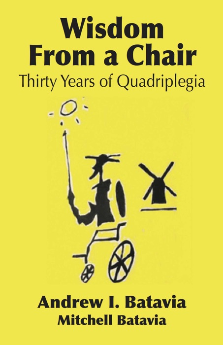 WISDOM FROM A CHAIR: Thirty Years of Quadriplegia - The Memoirs of Andrew I. Batavia