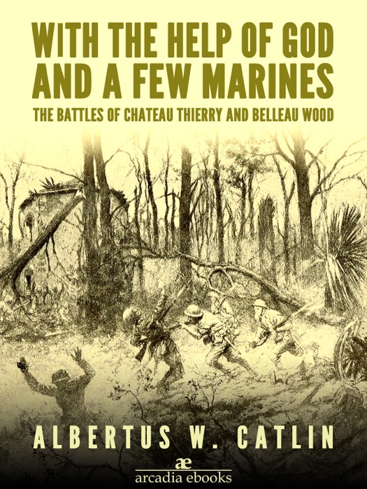 With the Help of God and a Few Marines: The Battles of Chateau Thierry and Belleau Wood