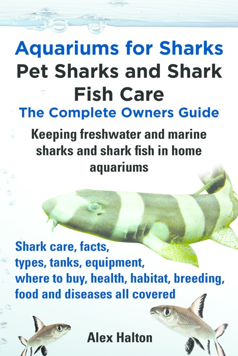 Aquariums for Sharks: Pet Sharks and Shark Fish Care; The Complete Owner's Guide