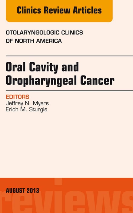 Oral Cavity and Oropharyngeal Cancer, An Issue of Otolaryngologic Clinics, E-Book