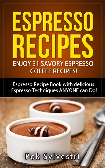 Espresso Recipes: Enjoy 31 Savory Espresso Coffee Recipes! (Steak Rub, Chili, Bacon, Cookies, Brownies, Protein Shakes, Power Bars, Barbecue Sauce, Ice Cream & More) Espresso Recipe Book