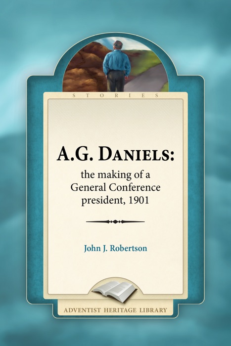 A. G. Daniells: The Making of a General Conference president