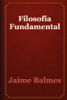 Filosofía Fundamental - Jaime Balmes