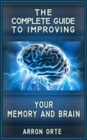 Aaron Orte - The Complete Guide to Improving Your Memory and Brain artwork