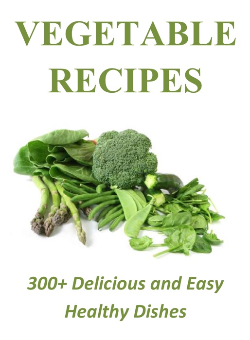 Vegetable Recipes: 300+ Delicious and Easy Healthy Dishes