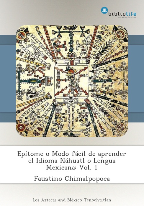 Epítome o Modo fácil de aprender el Idioma Náhuatl o Lengua Mexicana: Vol. 1