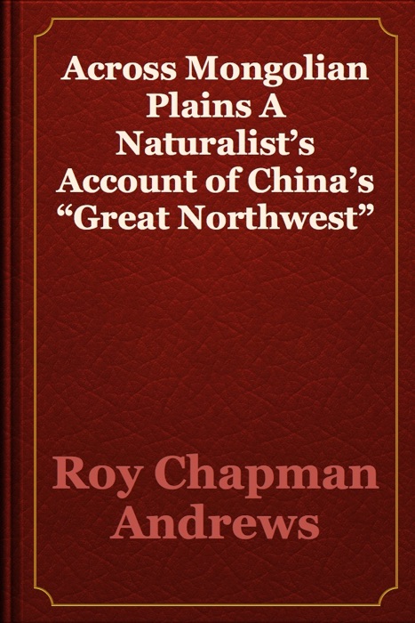 Across Mongolian Plains A Naturalist’s Account of China’s “Great Northwest”