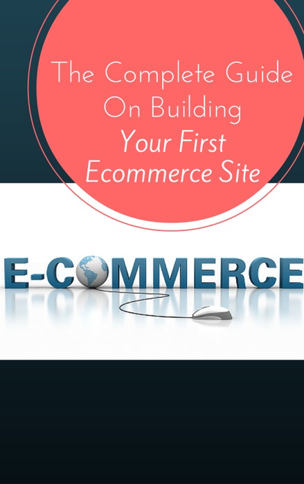 Your First Ecommerce Site - The Complete Guide On Building Your First Online Store