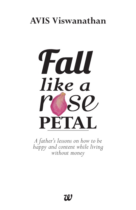 Fall Like A Rose Petal A Father’S Lessons On How To Be Happy And Content While Living Without Money