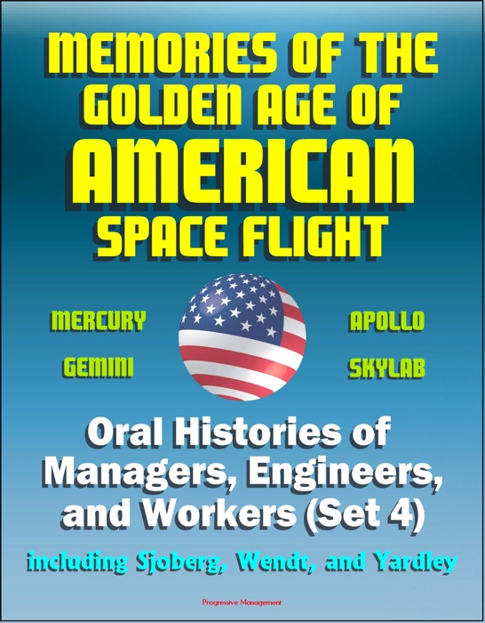 Memories of the Golden Age of American Space Flight (Mercury, Gemini, Apollo, Skylab) - Oral Histories of Managers, Engineers, and Workers (Set 4) - Including Sjoberg, Wendt, and Yardley