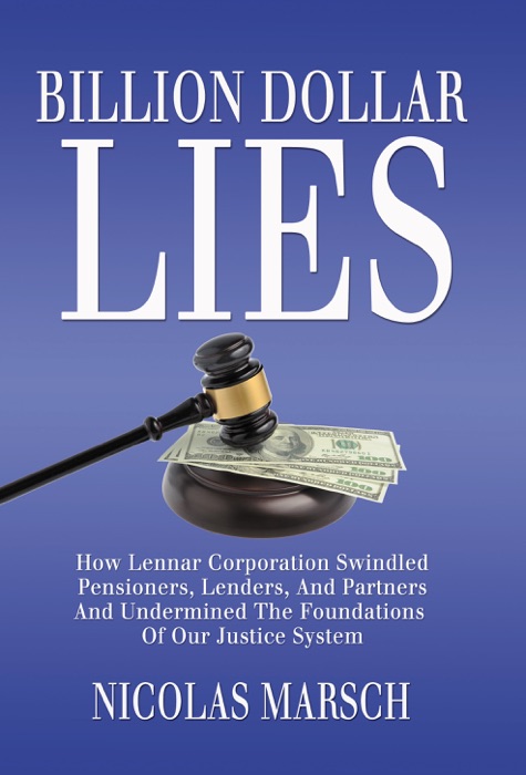 Billion Dollar Lies: How Lennar Corporation Swindled Pensioners, Lenders, And Partners And Undermined The Foundations Of Our Justice System