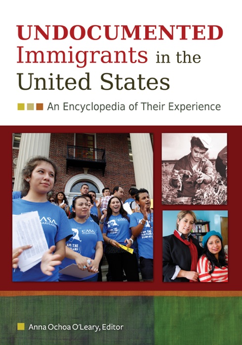 Undocumented Immigrants in the United States: An Encyclopedia of Their Experience