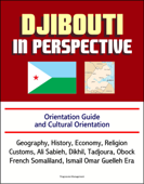 Djibouti in Perspective: Orientation Guide and Cultural Orientation: Geography, History, Economy, Religion, Customs, Ali Sabieh, Dikhil, Tadjoura, Obock, French Somaliland, Ismail Omar Guelleh Era - Progressive Management