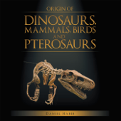 Origin of Dinosaurs, Mammals, Birds and Pterosaurs - Daniel Habib