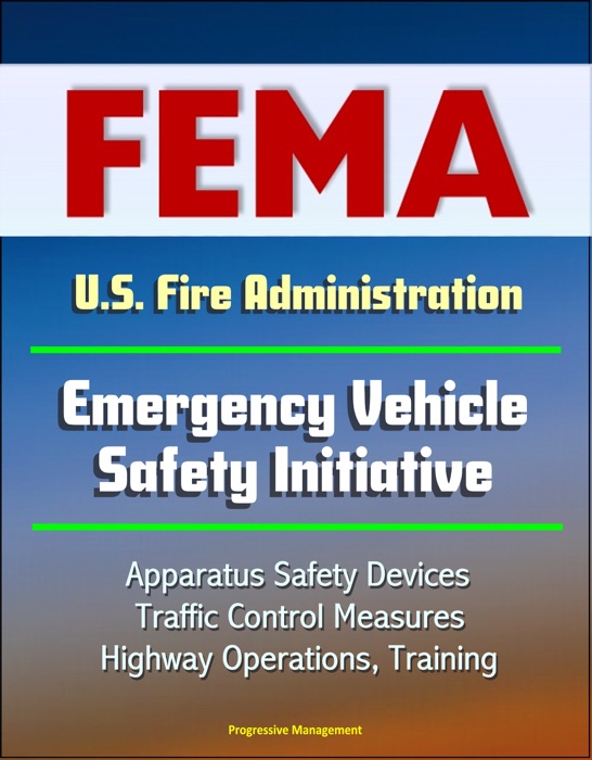 FEMA U.S. Fire Administration Emergency Vehicle Safety Initiative: Apparatus Safety Devices, Traffic Control Measures, Highway Operations, Training