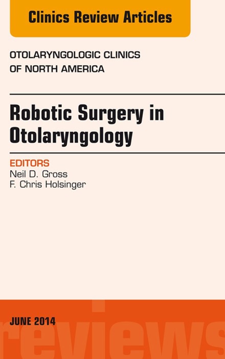 Robotic Surgery in Otolaryngology (TORS), An Issue of Otolaryngologic Clinics of North America, E-Book