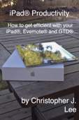 iPad® Productivity: How to get efficient with your iPad®, Evernote® and GTD® - Christopher J. Lee