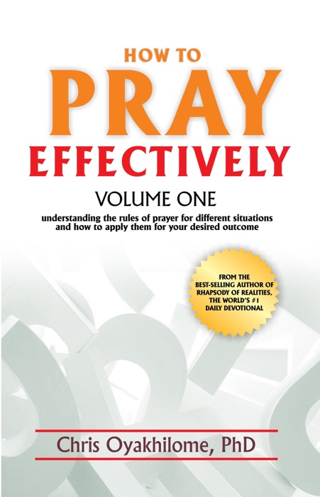 How to Pray Effectively Volume One: Understanding the Rules of Prayer for Different Situations and How to Apply Them for Your Desired Outcome